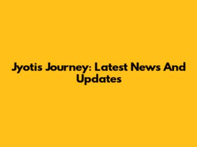 Jyoti's Journey: Latest News And Updates
