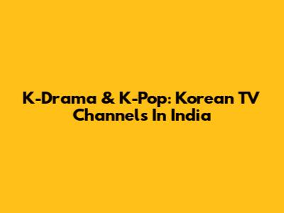 K-Drama & K-Pop: Korean TV Channels In India
