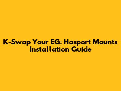 K-Swap Your EG: Hasport Mounts Installation Guide