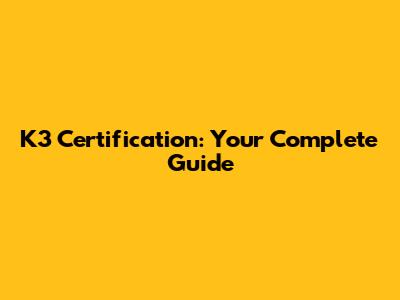 K3 Certification: Your Complete Guide