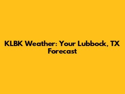 KLBK Weather: Your Lubbock, TX Forecast