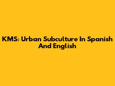 KMS: Urban Subculture In Spanish And English