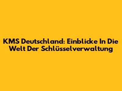 KMS Deutschland: Einblicke In Die Welt Der Schlüsselverwaltung