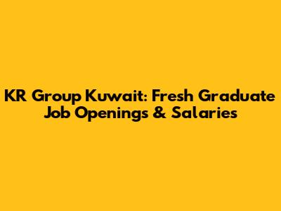 KR Group Kuwait: Fresh Graduate Job Openings & Salaries