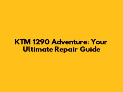 KTM 1290 Adventure: Your Ultimate Repair Guide