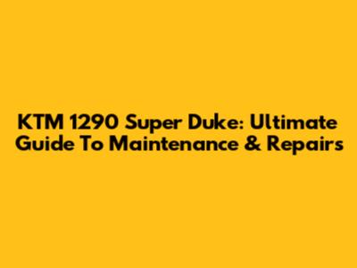 KTM 1290 Super Duke: Ultimate Guide To Maintenance & Repairs