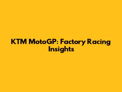 KTM MotoGP: Factory Racing Insights