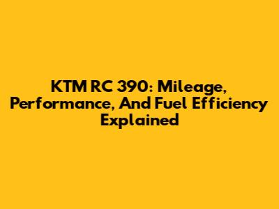KTM RC 390: Mileage, Performance, And Fuel Efficiency Explained