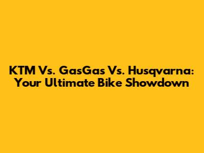 KTM Vs. GasGas Vs. Husqvarna: Your Ultimate Bike Showdown