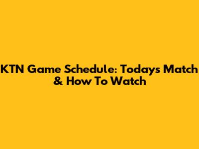 KTN Game Schedule: Today's Match & How To Watch