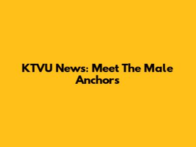 KTVU News: Meet The Male Anchors
