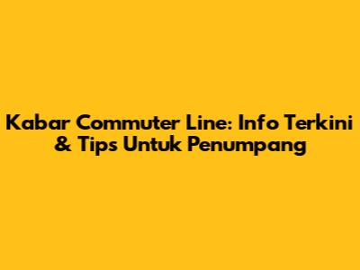 Kabar Commuter Line: Info Terkini & Tips Untuk Penumpang