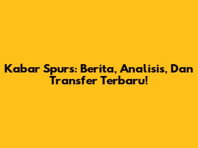 Kabar Spurs: Berita, Analisis, Dan Transfer Terbaru!