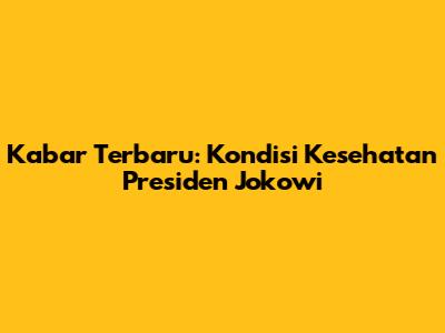 Kabar Terbaru: Kondisi Kesehatan Presiden Jokowi