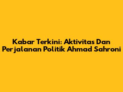 Kabar Terkini: Aktivitas Dan Perjalanan Politik Ahmad Sahroni