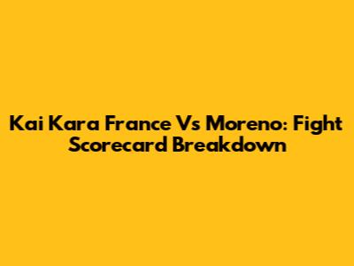 Kai Kara France Vs Moreno: Fight Scorecard Breakdown