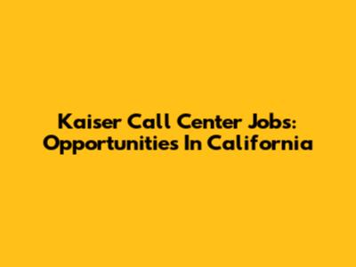 Kaiser Call Center Jobs: Opportunities In California