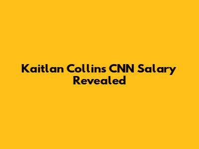 Kaitlan Collins' CNN Salary Revealed
