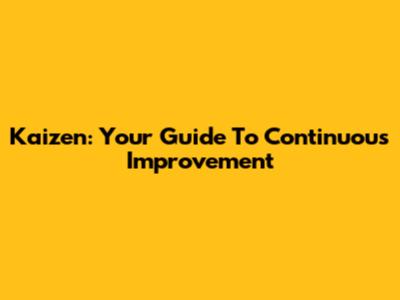 Kaizen: Your Guide To Continuous Improvement