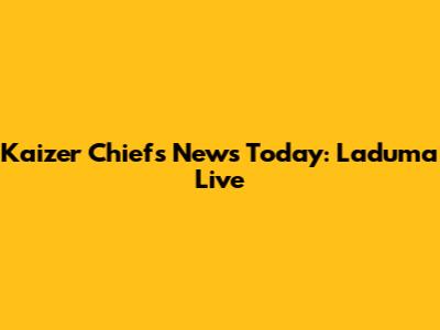 Kaizer Chiefs News Today: Laduma Live