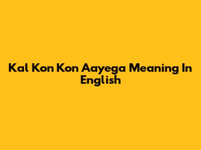 Kal Kon Kon Aayega Meaning In English