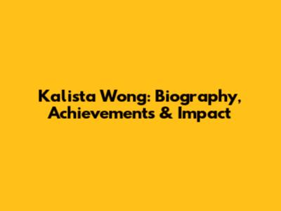 Kalista Wong: Biography, Achievements & Impact