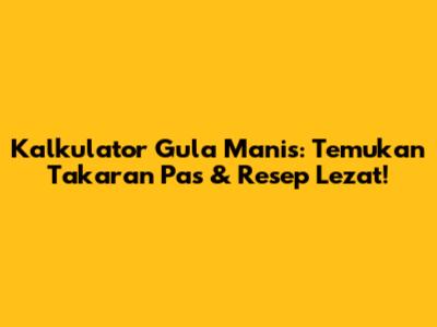 Kalkulator Gula Manis: Temukan Takaran Pas & Resep Lezat!