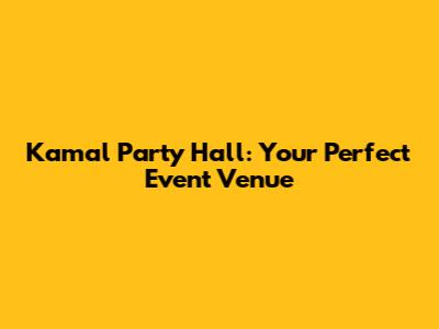 Kamal Party Hall: Your Perfect Event Venue