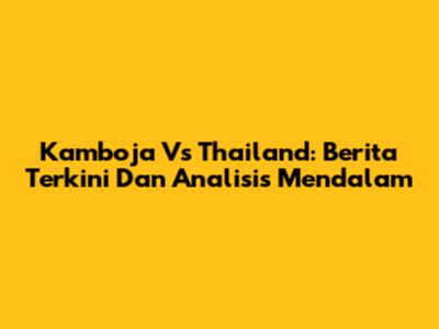 Kamboja Vs Thailand: Berita Terkini Dan Analisis Mendalam