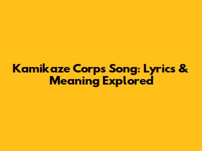 Kamikaze Corps Song: Lyrics & Meaning Explored