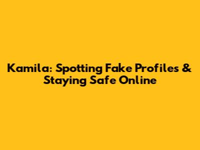 Kamila: Spotting Fake Profiles & Staying Safe Online