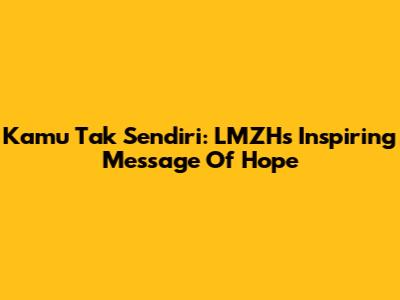 Kamu Tak Sendiri: LMZH's Inspiring Message Of Hope