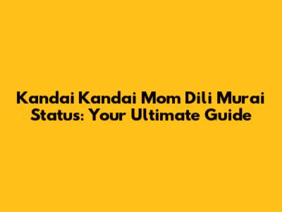 Kandai Kandai Mom Dili Murai Status: Your Ultimate Guide