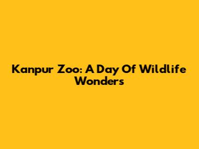 Kanpur Zoo: A Day Of Wildlife Wonders