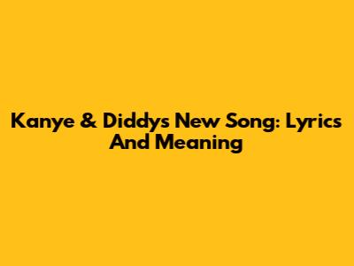 Kanye & Diddy's New Song: Lyrics And Meaning