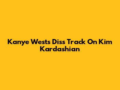 Kanye West's Diss Track On Kim Kardashian
