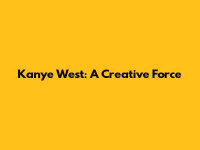 Kanye West: A Creative Force