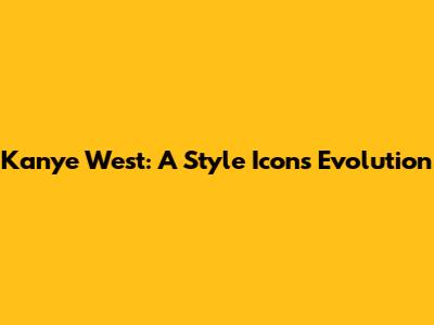 Kanye West: A Style Icon's Evolution