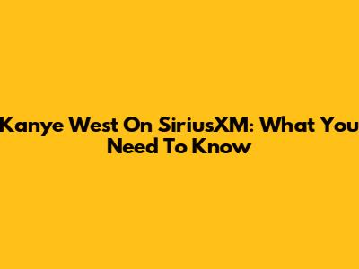 Kanye West On SiriusXM: What You Need To Know