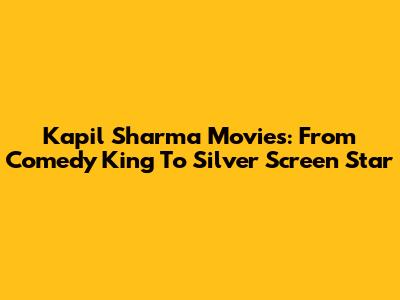 Kapil Sharma Movies: From Comedy King To Silver Screen Star
