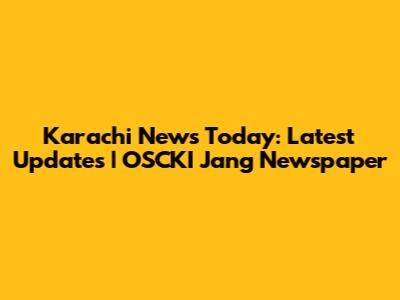 Karachi News Today: Latest Updates | OSCKI Jang Newspaper