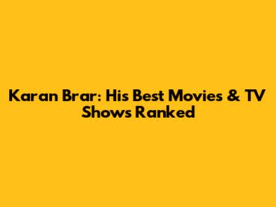 Karan Brar: His Best Movies & TV Shows Ranked