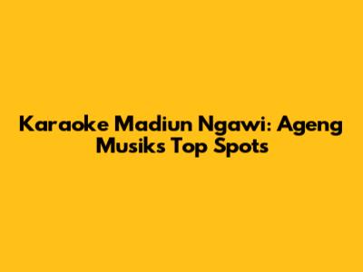 Karaoke Madiun Ngawi: Ageng Musik's Top Spots