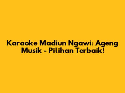Karaoke Madiun Ngawi: Ageng Musik - Pilihan Terbaik!