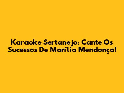 Karaoke Sertanejo: Cante Os Sucessos De Marília Mendonça!