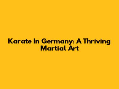 Karate In Germany: A Thriving Martial Art