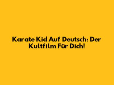 Karate Kid Auf Deutsch: Der Kultfilm Für Dich!