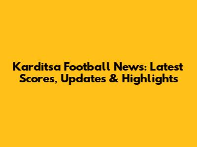 Karditsa Football News: Latest Scores, Updates & Highlights