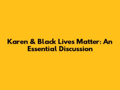 Karen & Black Lives Matter: An Essential Discussion