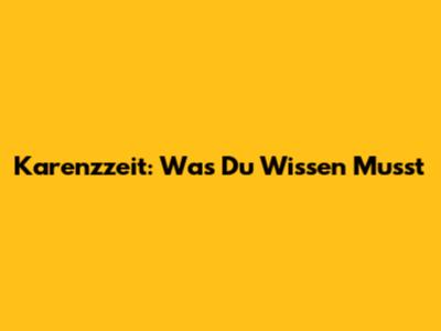 Karenzzeit: Was Du Wissen Musst
